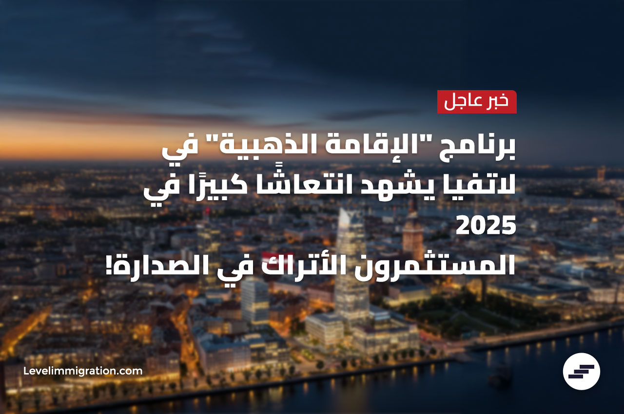 خبر عاجل: برنامج الإقامة الذهبية في لاتفيا يحقق قفزة هائلة في 2025! المستثمرون الأتراك في الصدارة!